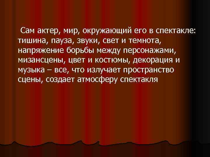 Сам актер, мир, окружающий его в спектакле: тишина, пауза, звуки, свет и темнота, напряжение