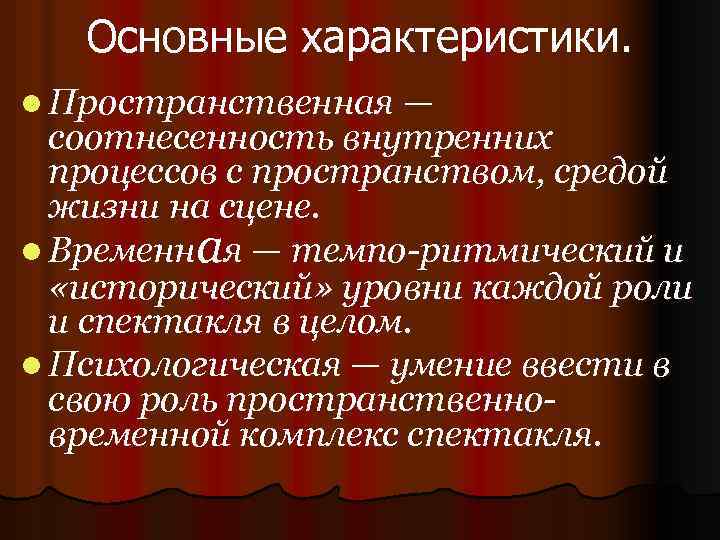 Основные характеристики. l Пространственная — соотнесенность внутренних процессов с пространством, средой жизни на сцене.