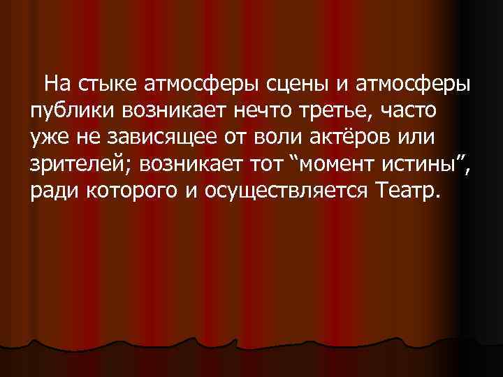 На стыке атмосферы сцены и атмосферы публики возникает нечто третье, часто уже не зависящее