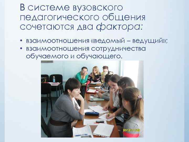 В системе вузовского педагогического общения сочетаются два фактора: • взаимоотношения «ведомый – ведущий» ;