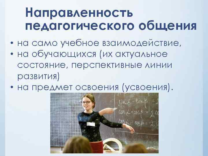 Направленность педагогического общения • на само учебное взаимодействие, • на обучающихся (их актуальное состояние,
