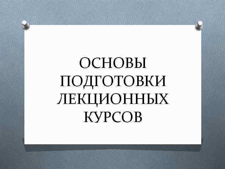 ОСНОВЫ ПОДГОТОВКИ ЛЕКЦИОННЫХ КУРСОВ 