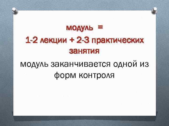 модуль = 1 -2 лекции + 2 -3 практических занятия модуль заканчивается одной из