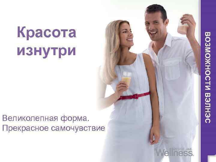 Великолепная форма. Прекрасное самочувствие ВОЗМОЖНОСТИ ВЭЛНЭС Красота изнутри 