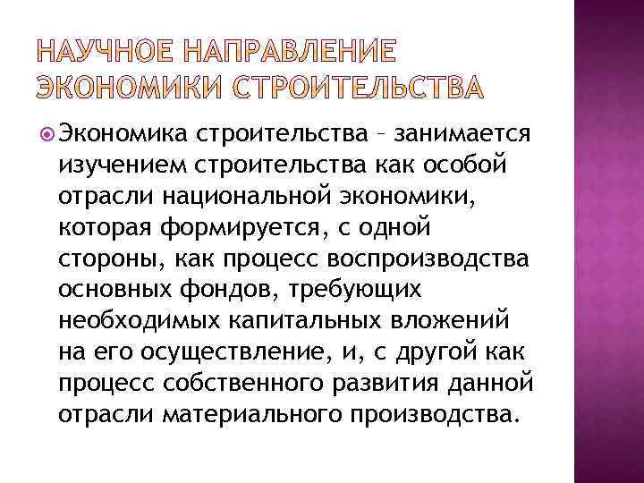  Экономика строительства – занимается изучением строительства как особой отрасли национальной экономики, которая формируется,