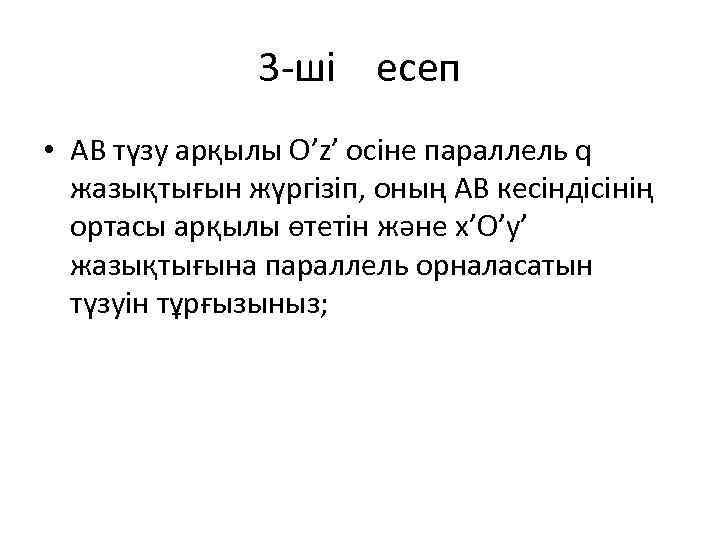 3 -ші есеп • АВ түзу арқылы O’z’ осіне параллель q жазықтығын жүргізіп, оның