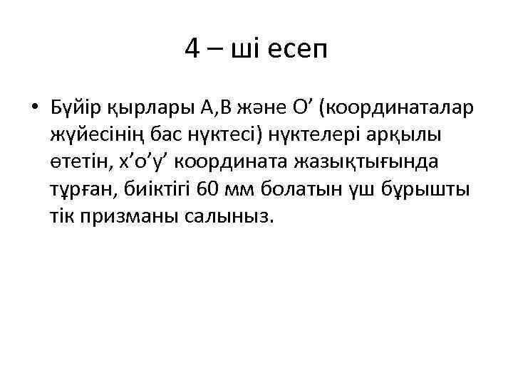 4 – ші есеп • Бүйір қырлары А, В және О’ (координаталар жүйесінің бас