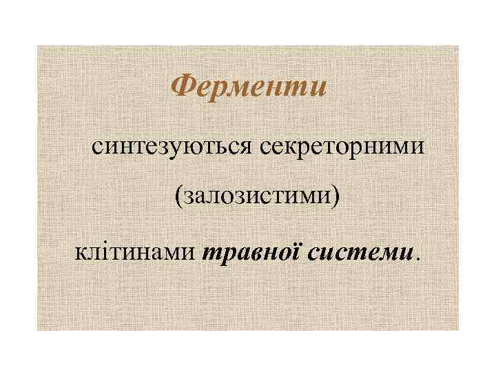 Ферменти синтезуються секреторними (залозистими) клітинами травної системи. 