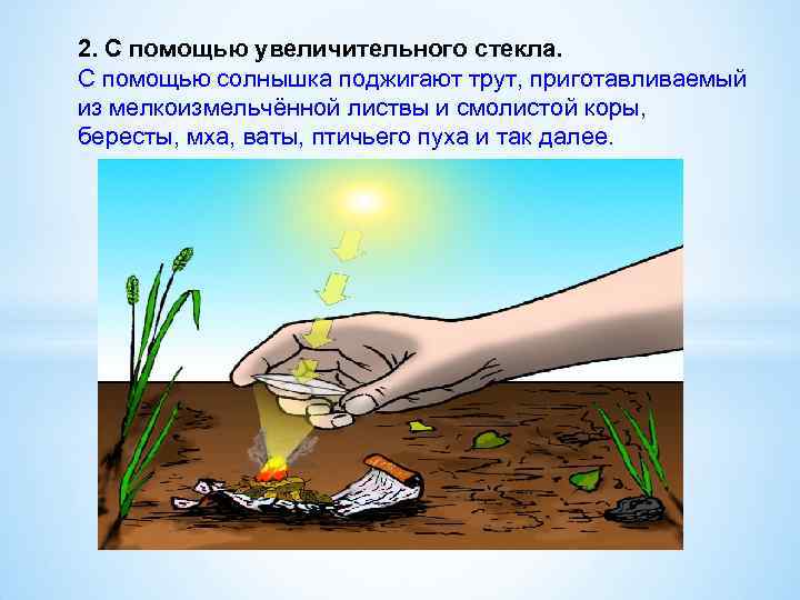 2. С помощью увеличительного стекла. С помощью солнышка поджигают трут, приготавливаемый из мелкоизмельчённой листвы