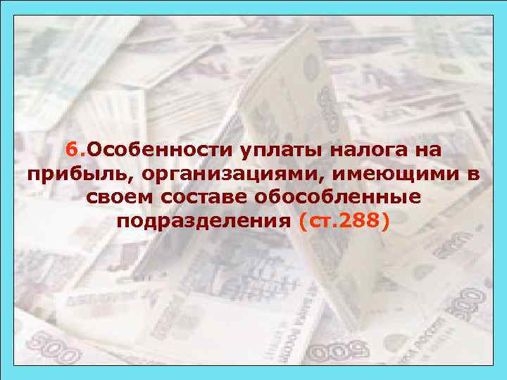 6. Особенности уплаты налога на прибыль, организациями, имеющими в своем составе обособленные подразделения (ст.