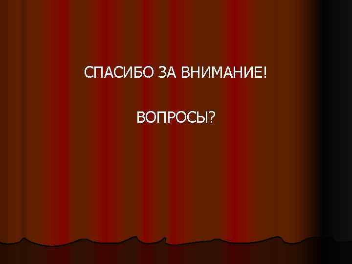 СПАСИБО ЗА ВНИМАНИЕ! ВОПРОСЫ? 