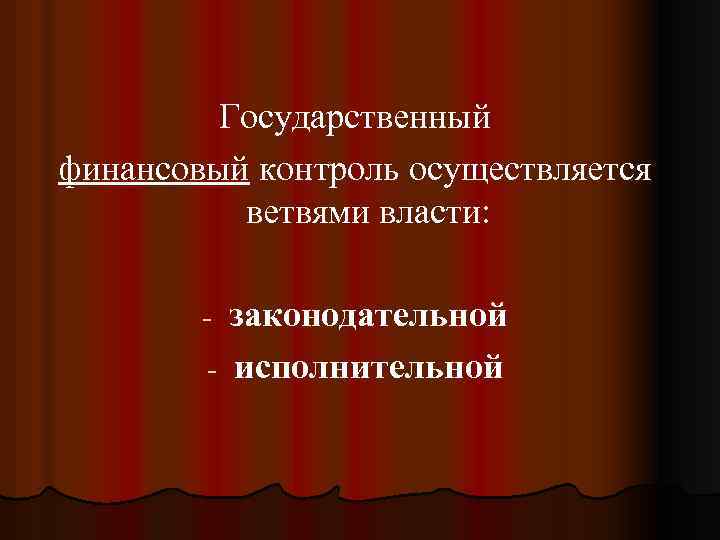 Государственный финансовый контроль осуществляется ветвями власти: законодательной - исполнительной - 