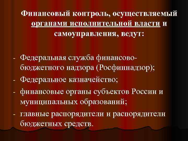 Финансовый контроль, осуществляемый органами исполнительной власти и самоуправления, ведут: Федеральная служба финансовобюджетного надзора (Росфиннадзор);
