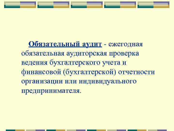 Обязательный аудит - ежегодная обязательная аудиторская проверка ведения бухгалтерского учета и финансовой (бухгалтерской) отчетности