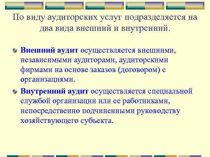 По виду аудиторских услуг подразделяется на два вида внешний и внутренний. Внешний аудит осуществляется