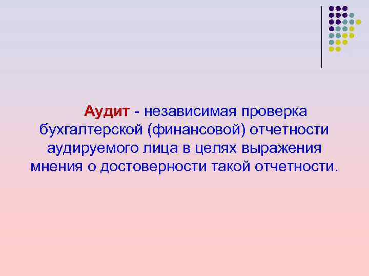 Аудит - независимая проверка бухгалтерской (финансовой) отчетности аудируемого лица в целях выражения мнения о