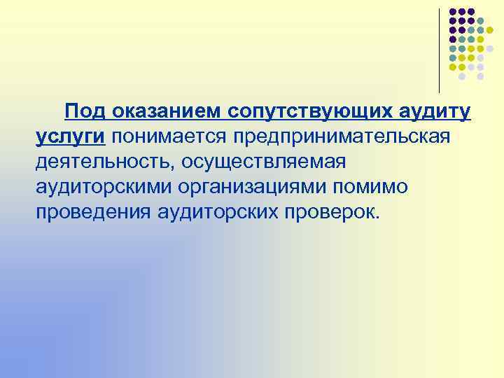 Под оказанием сопутствующих аудиту услуги понимается предпринимательская деятельность, осуществляемая аудиторскими организациями помимо проведения аудиторских