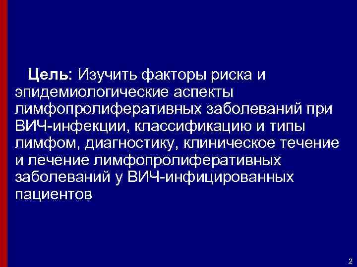 Цель: Изучить факторы риска и эпидемиологические аспекты лимфопролиферативных заболеваний при ВИЧ-инфекции, классификацию и типы