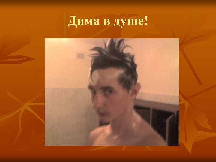 Дима в душе! 