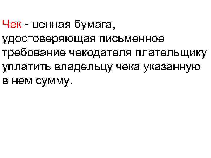 Чек - ценная бумага, удостоверяющая письменное требование чекодателя плательщику уплатить владельцу чека указанную в