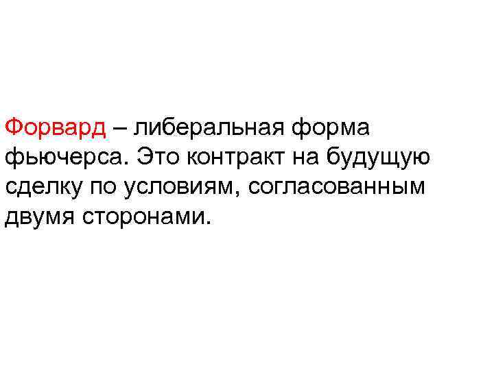 Форвард – либеральная форма фьючерса. Это контракт на будущую сделку по условиям, согласованным двумя
