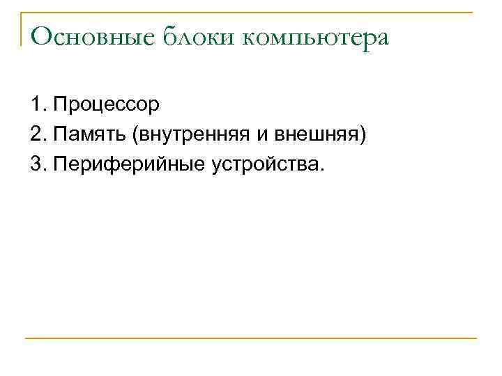 Основные блоки компьютера 1. Процессор 2. Память (внутренняя и внешняя) 3. Периферийные устройства. 