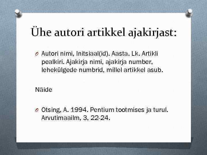Ühe autori artikkel ajakirjast: O Autori nimi, Initsiaal(id). Aasta. Lk. Artikli pealkiri. Ajakirja nimi,