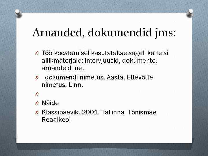 Aruanded, dokumendid jms: O Töö koostamisel kasutatakse sageli ka teisi allikmaterjale: intervjuusid, dokumente, aruandeid