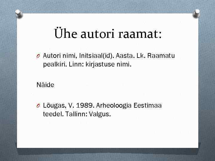 Ühe autori raamat: O Autori nimi, Initsiaal(id). Aasta. Lk. Raamatu pealkiri. Linn: kirjastuse nimi.