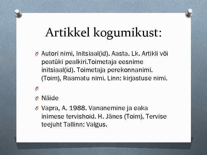 Artikkel kogumikust: O Autori nimi, Initsiaal(id). Aasta. Lk. Artikli või peatüki pealkiri. Toimetaja eesnime
