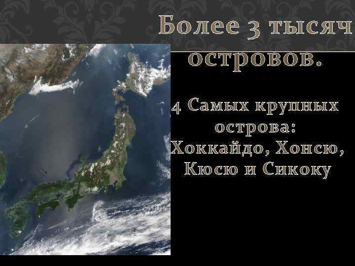Более 3 тысяч островов. 4 Самых крупных острова: Хоккайдо, Хонсю, Кюсю и Сикоку 
