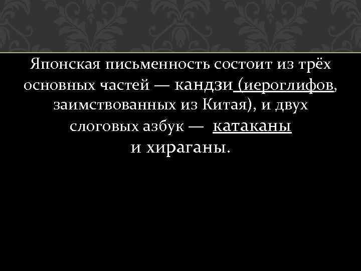 Японская письменность состоит из трёх основных частей — кандзи (иероглифов, заимствованных из Китая), и