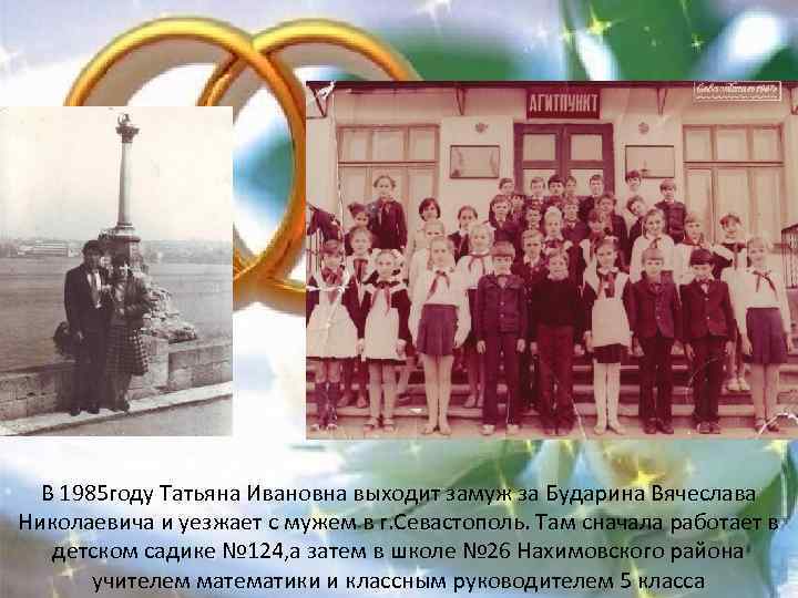 В 1985 году Татьяна Ивановна выходит замуж за Бударина Вячеслава Николаевича и уезжает с