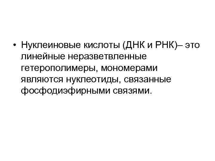  • Нуклеиновые кислоты (ДНК и РНК)– это линейные неразветвленные гетерополимеры, мономерами являются нуклеотиды,