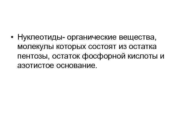  • Нуклеотиды- органические вещества, молекулы которых состоят из остатка пентозы, остаток фосфорной кислоты