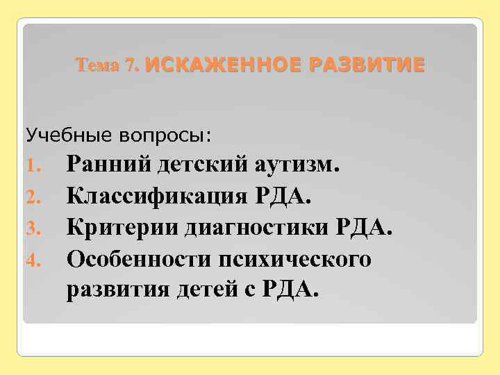 Тема 7. ИСКАЖЕННОЕ РАЗВИТИЕ Учебные вопросы: 1. 2. 3. 4. Ранний детский аутизм. Классификация