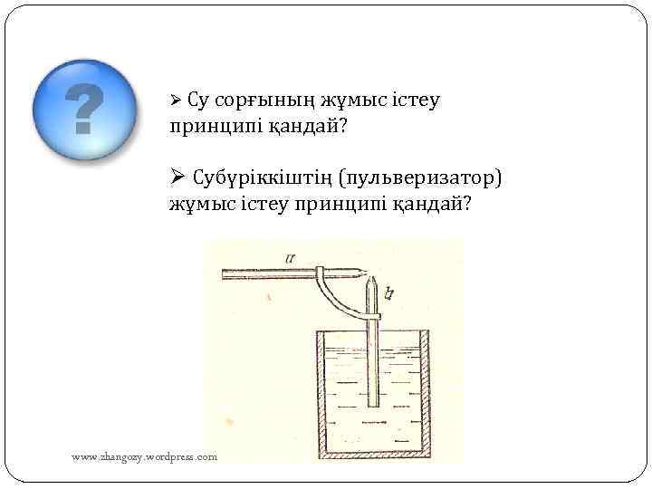 Ø Су сорғының жұмыс істеу принципі қандай? Ø Субүріккіштің (пульверизатор) жұмыс істеу принципі қандай?