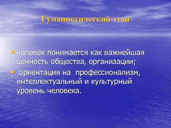 Гуманистический этап • человек понимается как важнейшая ценность общества, организации; • ориентация на профессионализм,