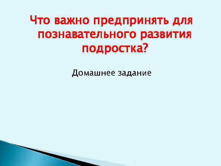 Что важно предпринять для познавательного развития подростка? Домашнее задание 