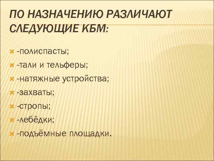 ПО НАЗНАЧЕНИЮ РАЗЛИЧАЮТ СЛЕДУЮЩИЕ КБМ: -полиспасты; -тали и тельферы; -натяжные устройства; -захваты; -стропы; -лебёдки;