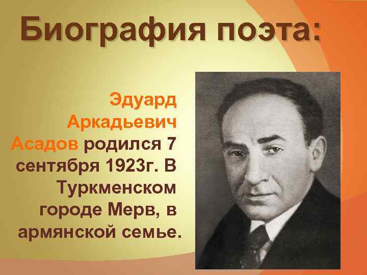 Биография поэта: Эдуард Аркадьевич Асадов родился 7 сентября 1923 г. В Туркменском городе Мерв,