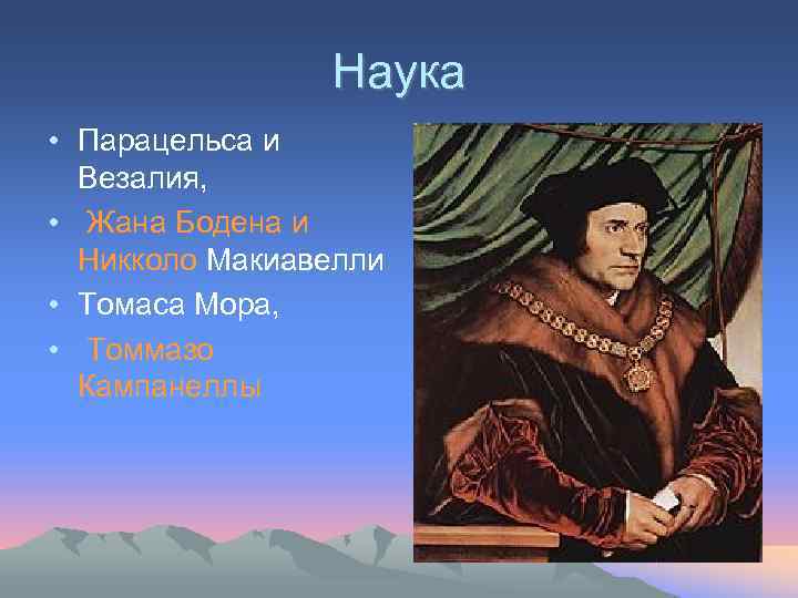 Наука • Парацельса и Везалия, • Жана Бодена и Никколо Макиавелли • Томаса Мора,