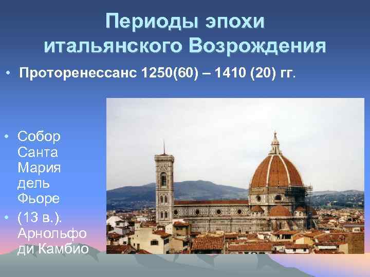Периоды эпохи итальянского Возрождения • Проторенессанс 1250(60) – 1410 (20) гг. • Собор Санта