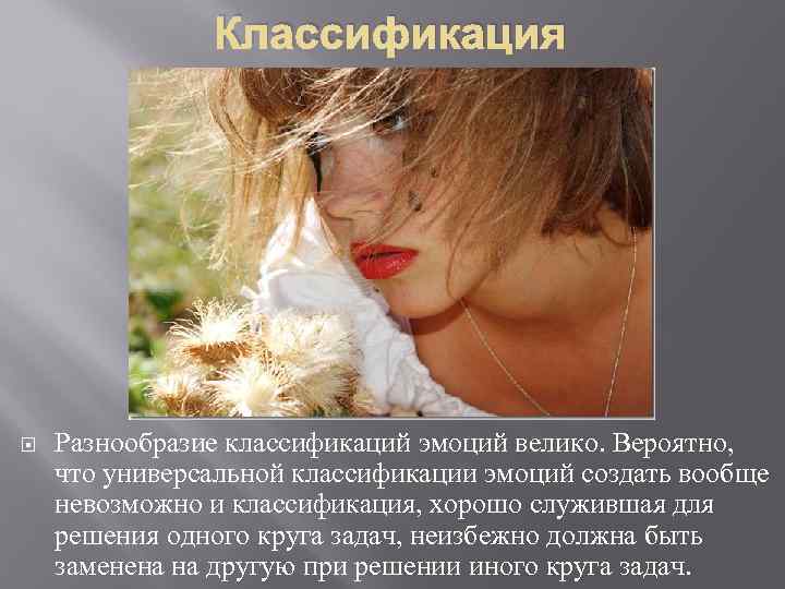 Классификация Разнообразие классификаций эмоций велико. Вероятно, что универсальной классификации эмоций создать вообще невозможно и