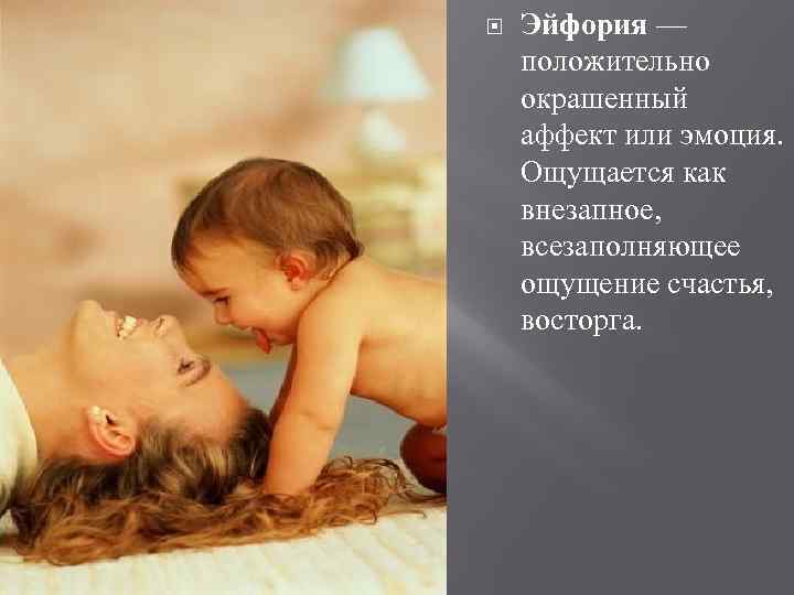  Эйфория — положительно окрашенный аффект или эмоция. Ощущается как внезапное, всезаполняющее ощущение счастья,