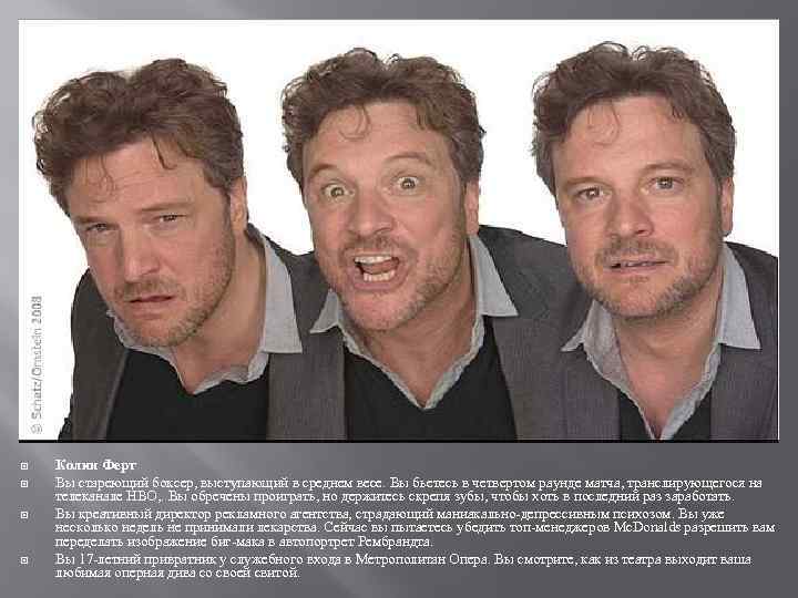  Колин Ферт Вы стареющий боксер, выступающий в среднем весе. Вы бьетесь в четвертом