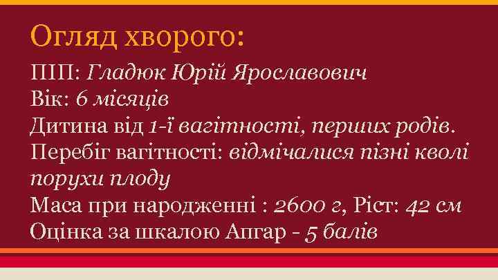 Огляд хворого: ПІП: Гладюк Юрій Ярославович Вік: 6 місяців Дитина від 1 -ї вагітності,