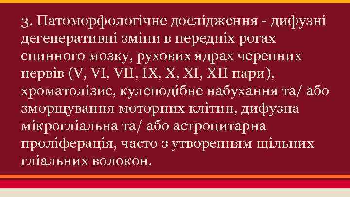 3. Патоморфологічне дослідження - дифузні дегенеративні зміни в передніх рогах спинного мозку, рухових ядрах