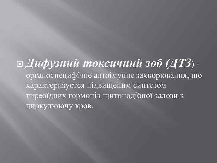  Дифузний токсичний зоб (ДТЗ) - органоспецифічне автоімунне захворювання, що характеризуєтся підвищеним синтезом тиреоїдних