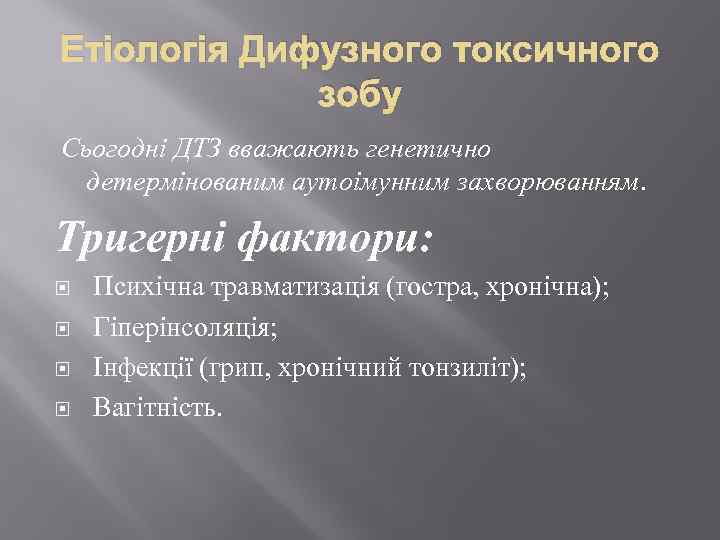 Етіологія Дифузного токсичного зобу Сьогодні ДТЗ вважають генетично детермінованим аутоімунним захворюванням. Тригерні фактори: Психічна